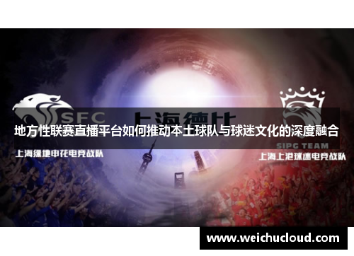 地方性联赛直播平台如何推动本土球队与球迷文化的深度融合
