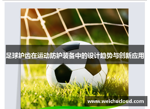 足球护齿在运动防护装备中的设计趋势与创新应用