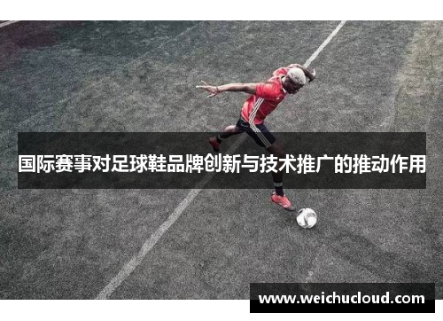 国际赛事对足球鞋品牌创新与技术推广的推动作用